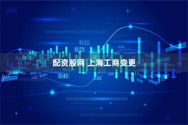 配资股网 上海工商变更