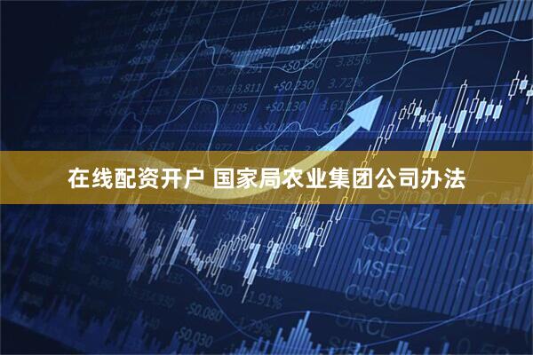 在线配资开户 国家局农业集团公司办法