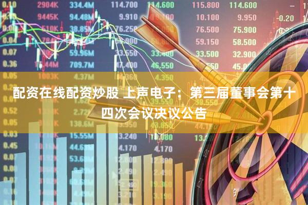 配资在线配资炒股 上声电子：第三届董事会第十四次会议决议公告