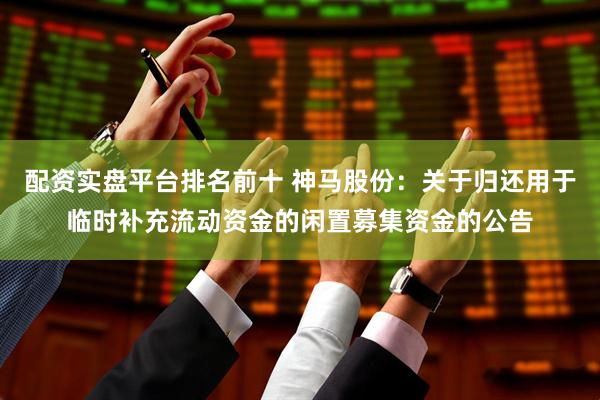 配资实盘平台排名前十 神马股份：关于归还用于临时补充流动资金的闲置募集资金的公告