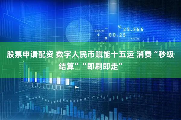 股票申请配资 数字人民币赋能十五运 消费“秒级结算”“即刷即走”