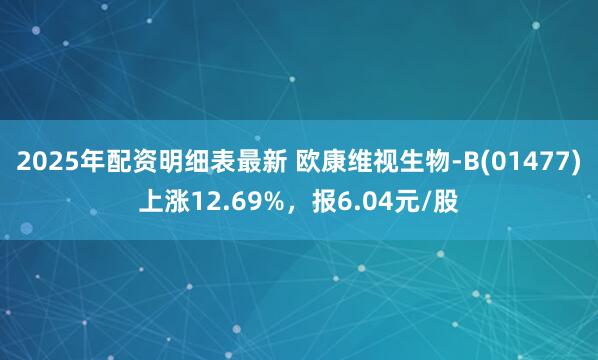 2025年配资明细表最新 欧康维视生物-B(01477)上涨12.69%，报6.04元/股