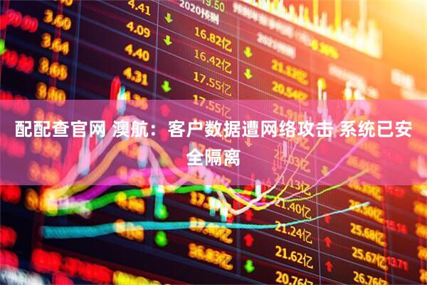 配配查官网 澳航：客户数据遭网络攻击 系统已安全隔离