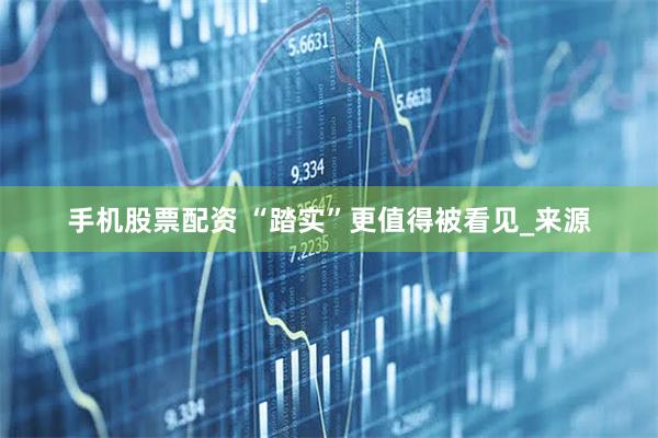 手机股票配资 “踏实”更值得被看见_来源
