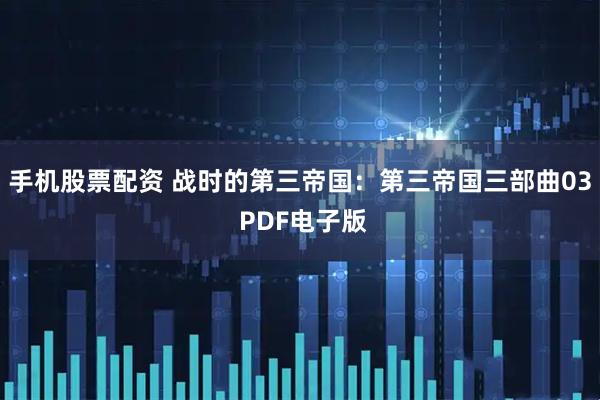手机股票配资 战时的第三帝国：第三帝国三部曲03 PDF电子版