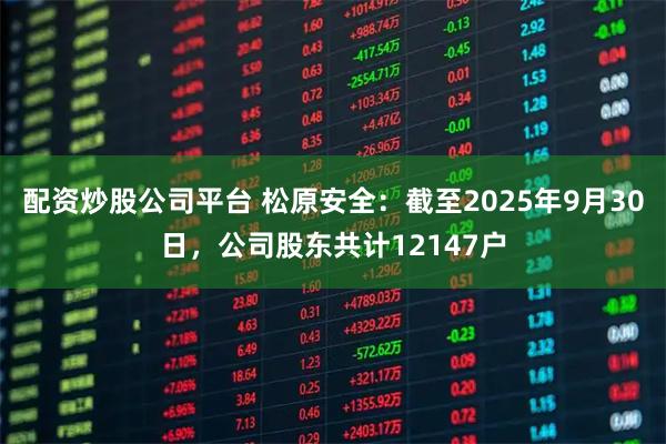 配资炒股公司平台 松原安全：截至2025年9月30日，公司股东共计12147户